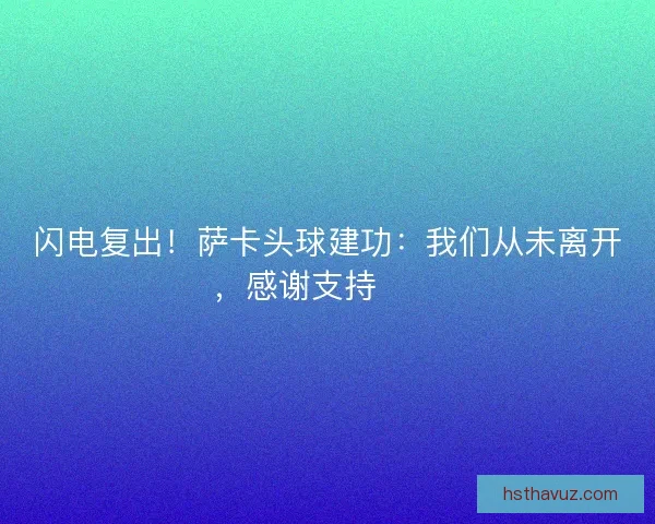 闪电复出！萨卡头球建功：我们从未离开，感谢支持❤️