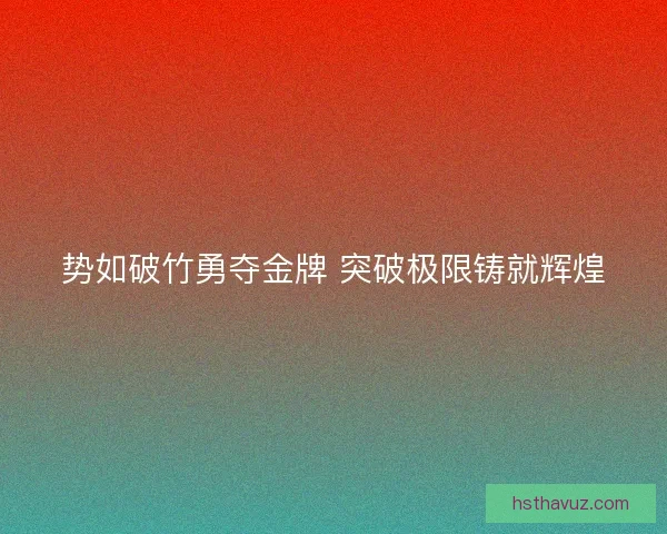 势如破竹勇夺金牌 突破极限铸就辉煌